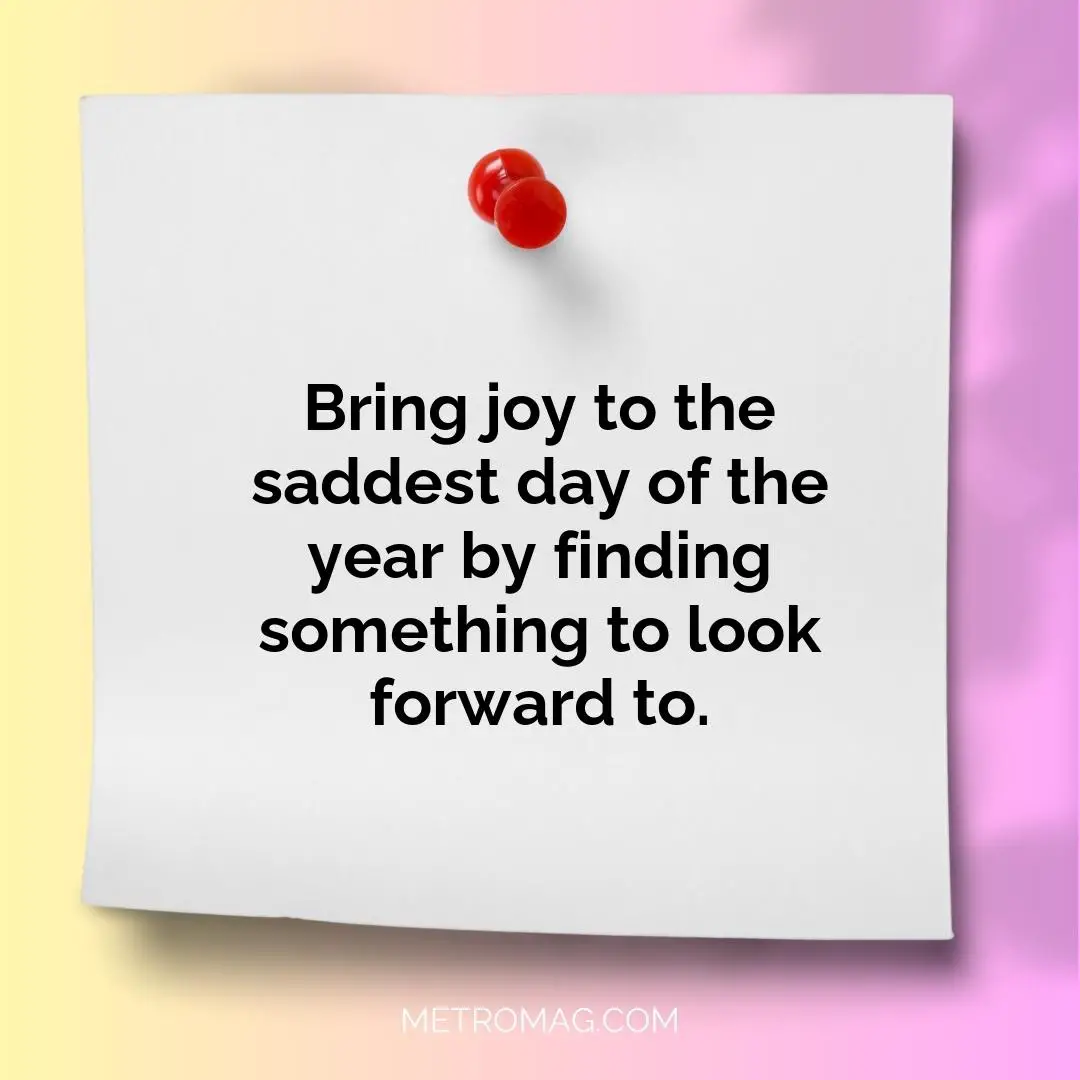 Bring joy to the saddest day of the year by finding something to look forward to.