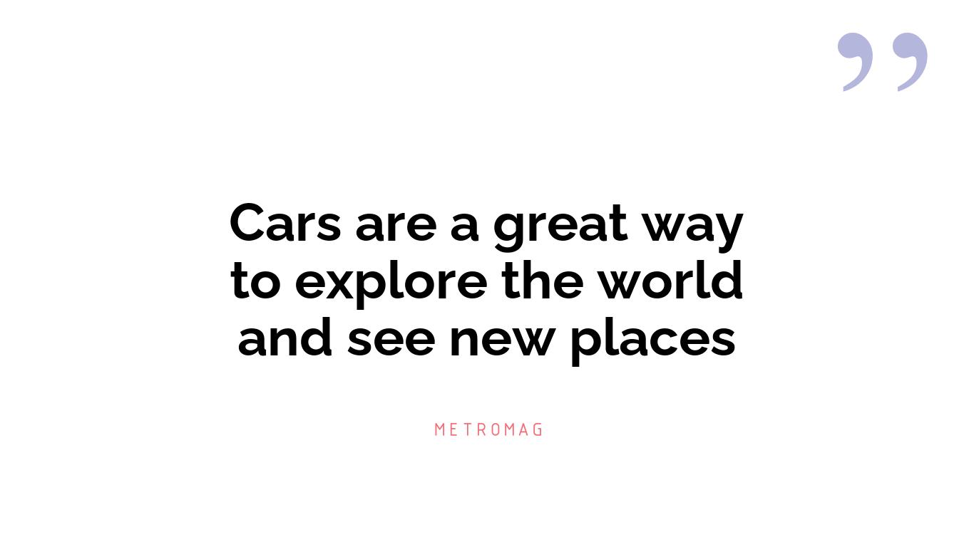 Cars are a great way to explore the world and see new places