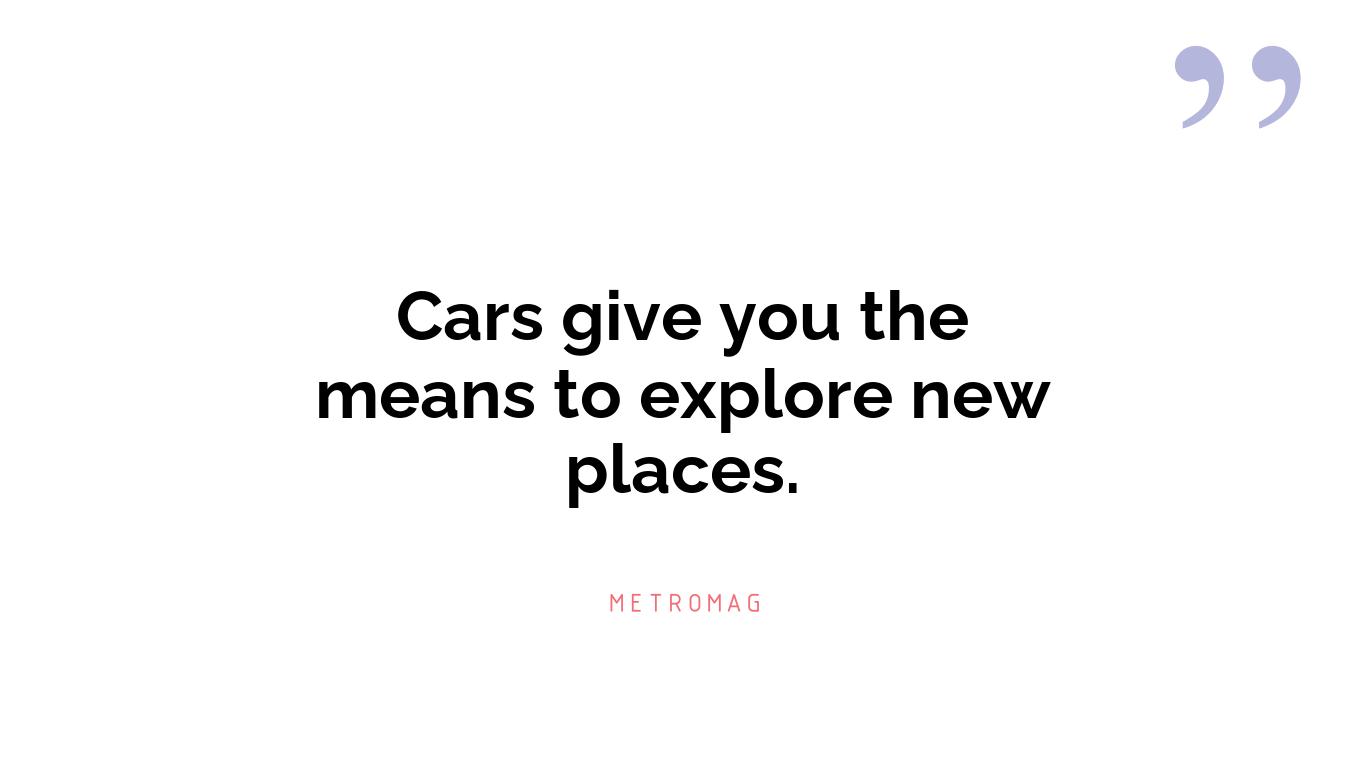 Cars give you the means to explore new places.