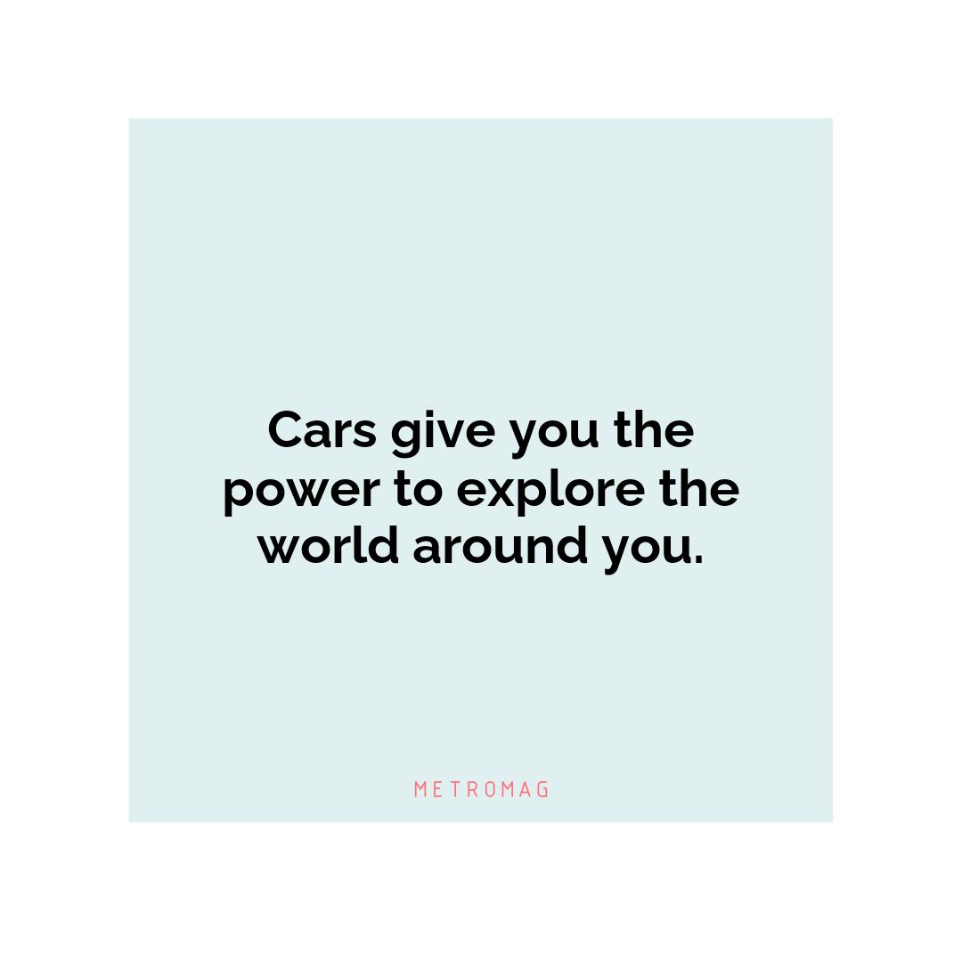 Cars give you the power to explore the world around you.