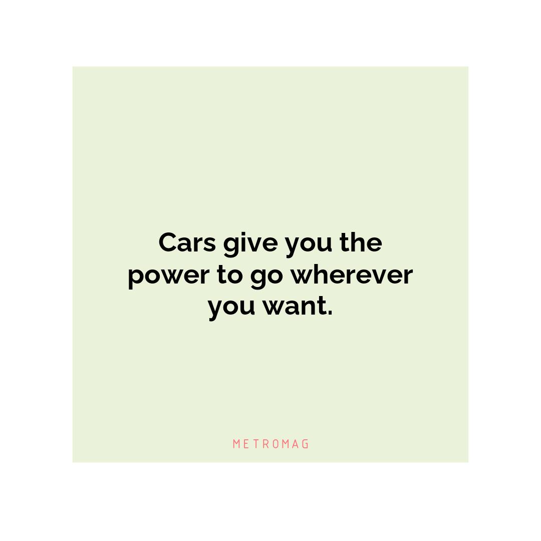 Cars give you the power to go wherever you want.