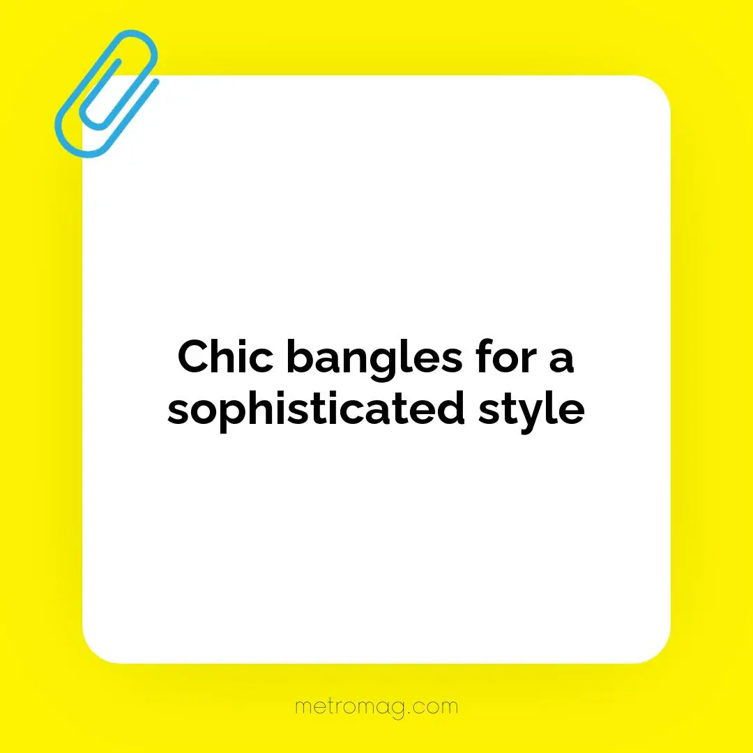 Chic bangles for a sophisticated style