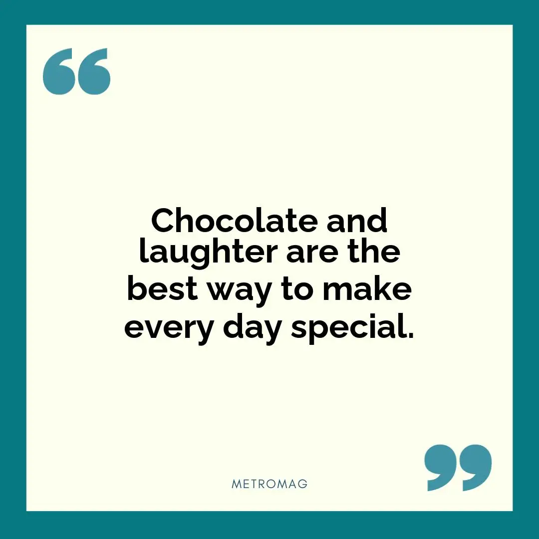 Chocolate and laughter are the best way to make every day special.