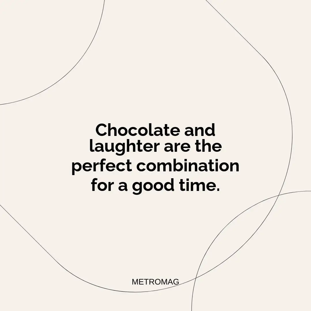 Chocolate and laughter are the perfect combination for a good time.
