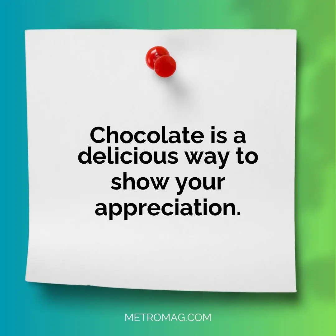 Chocolate is a delicious way to show your appreciation.