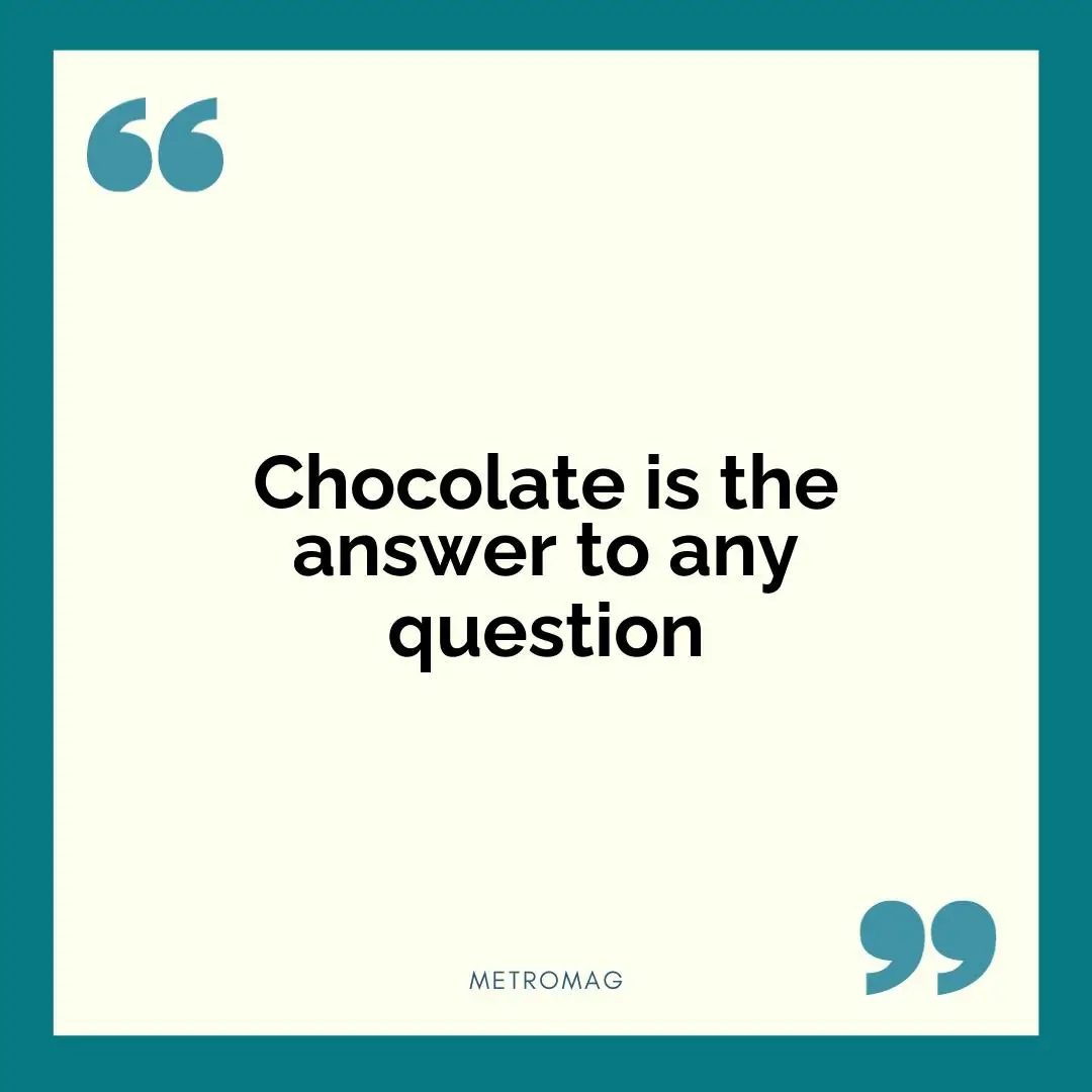 Chocolate is the answer to any question