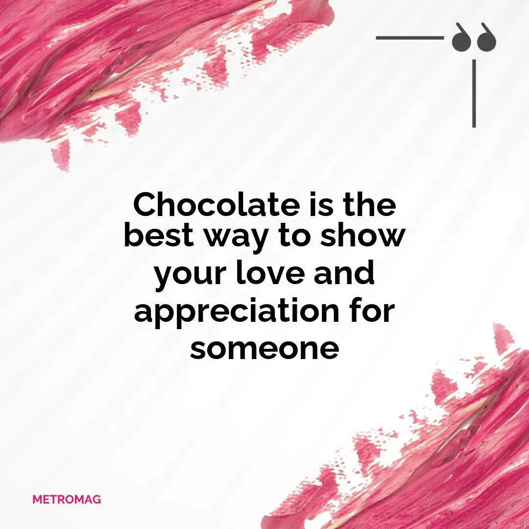 Chocolate is the best way to show your love and appreciation for someone