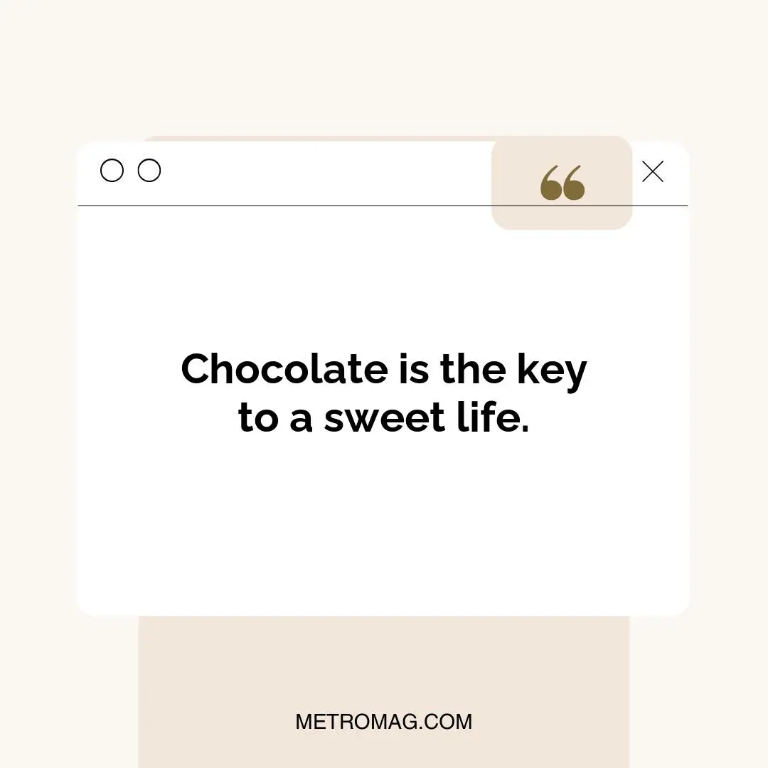 Chocolate is the key to a sweet life.