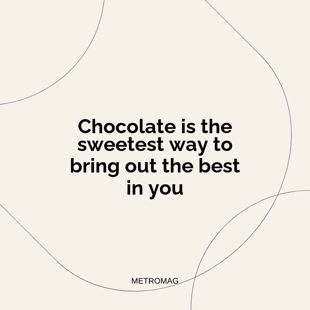 Chocolate is the sweetest way to bring out the best in you