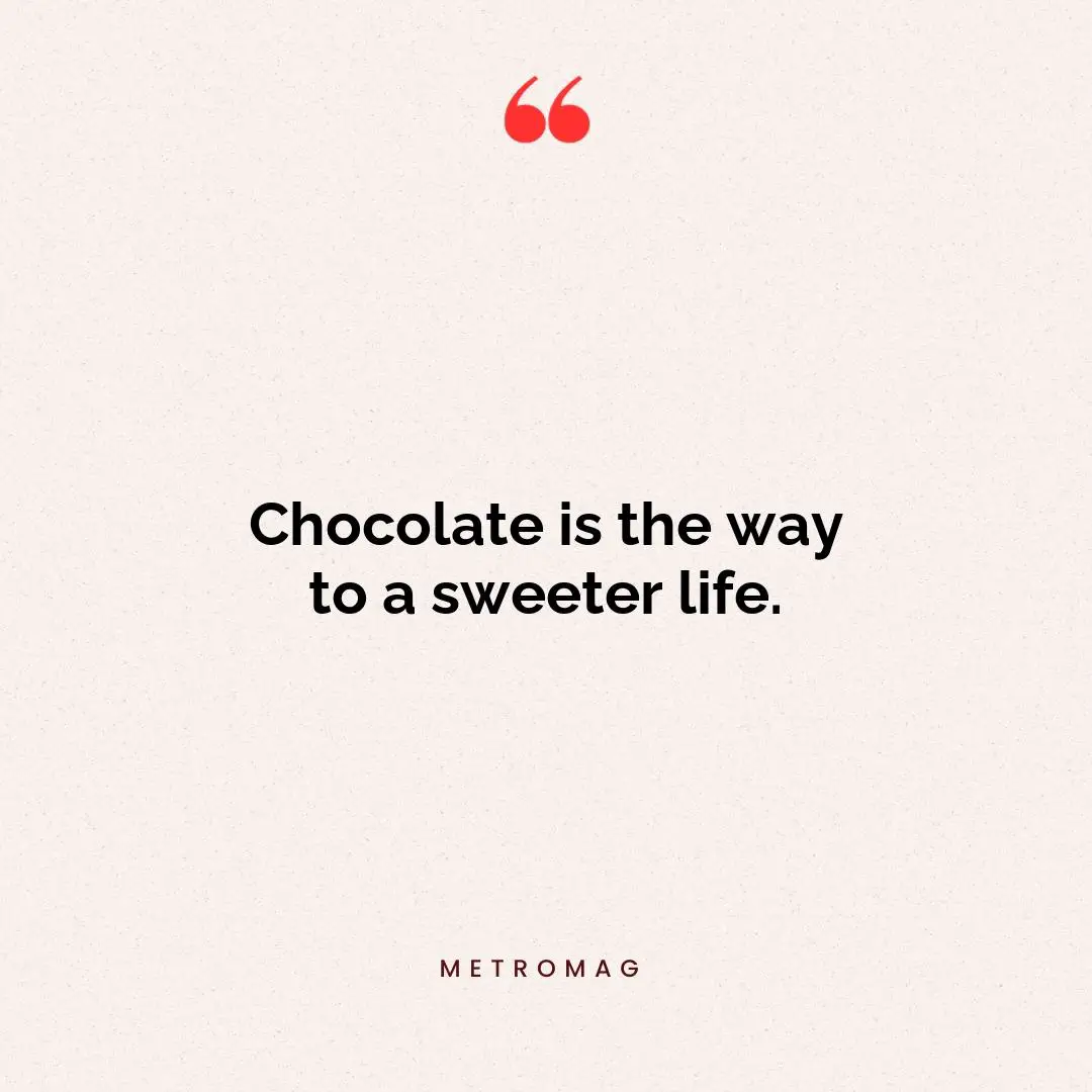 Chocolate is the way to a sweeter life.