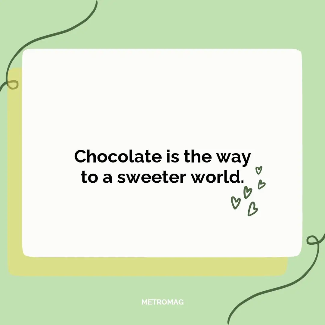 Chocolate is the way to a sweeter world.