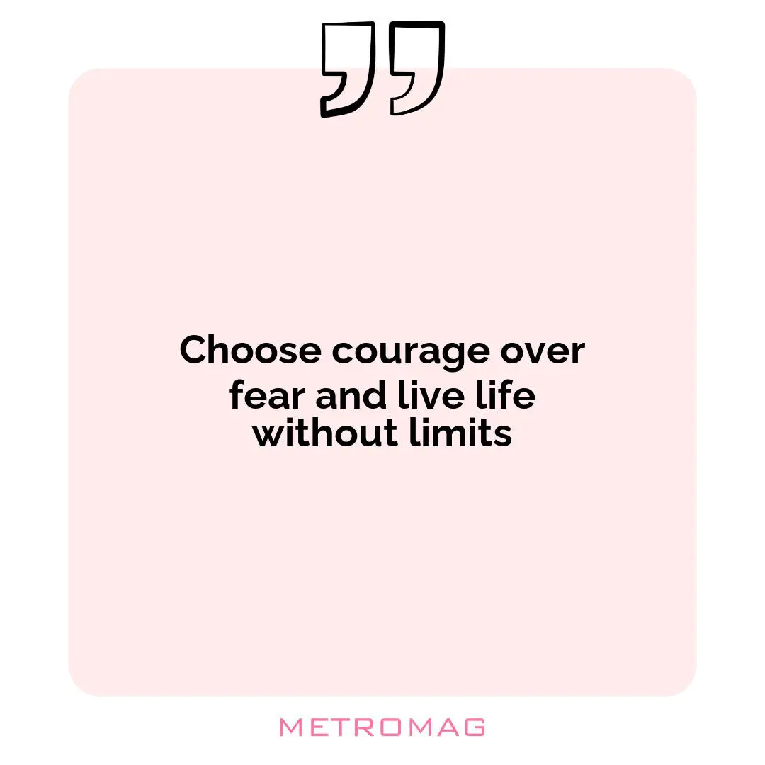 Choose courage over fear and live life without limits