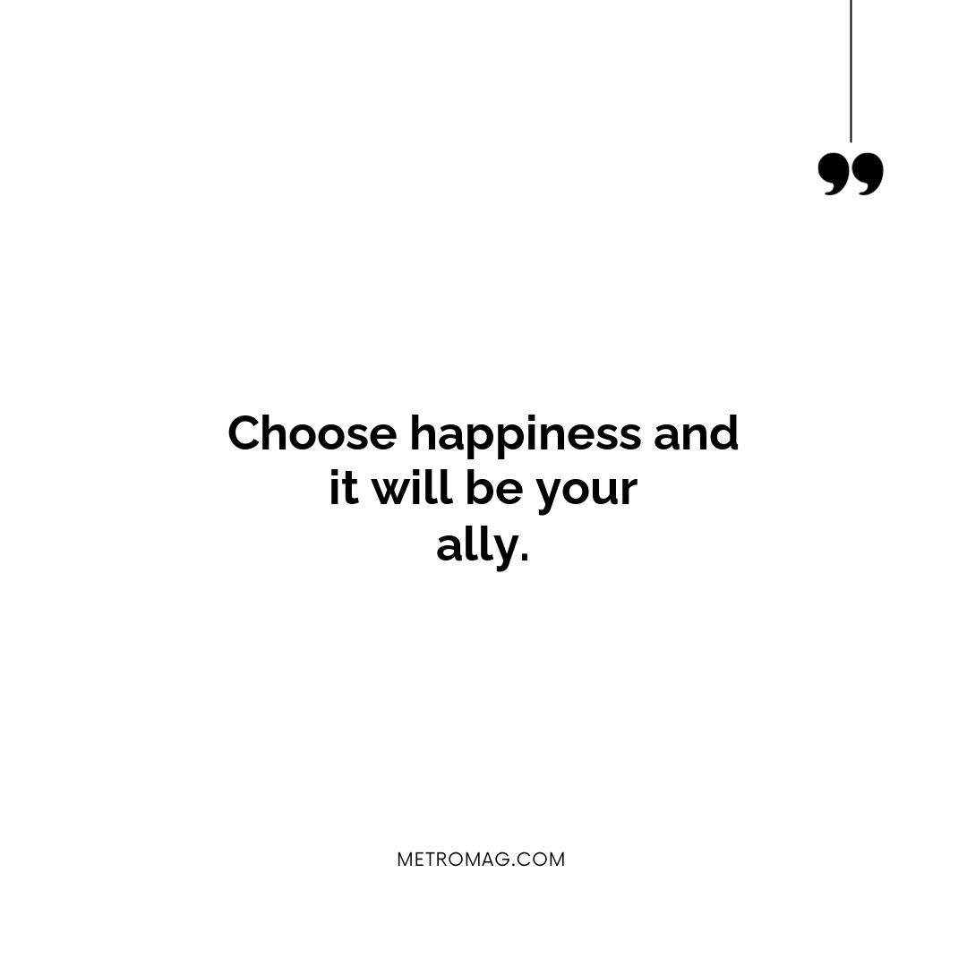 Choose happiness and it will be your ally.