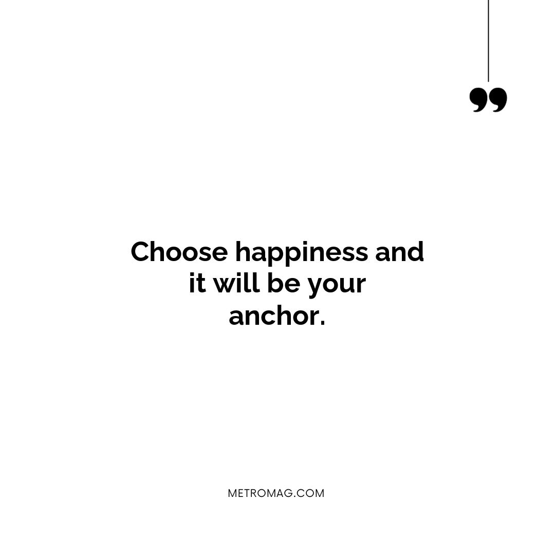 Choose happiness and it will be your anchor.