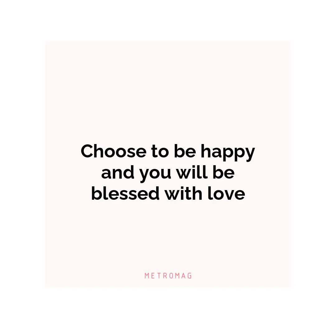 Choose to be happy and you will be blessed with love