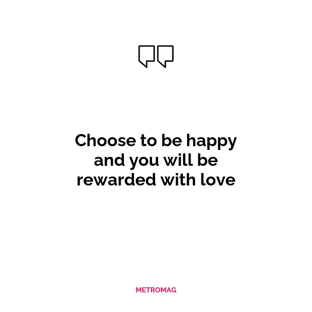 Choose to be happy and you will be rewarded with love