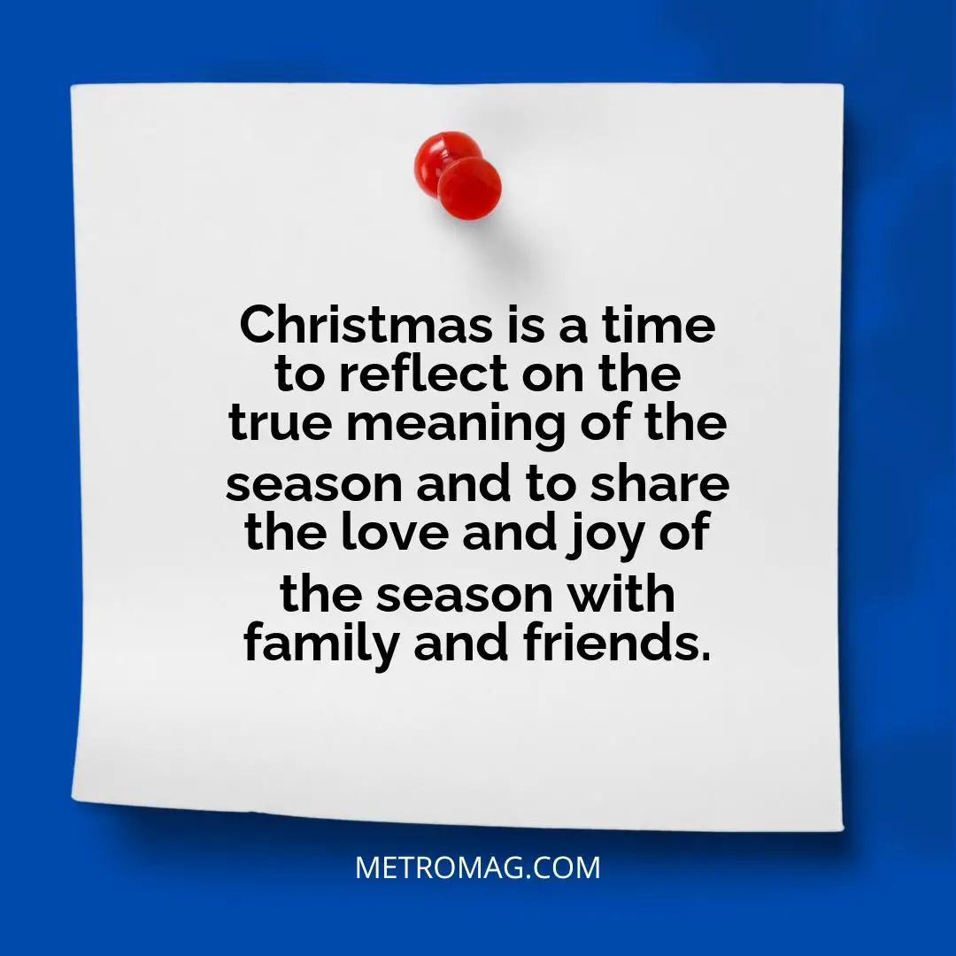 Christmas is a time to reflect on the true meaning of the season and to share the love and joy of the season with family and friends.
