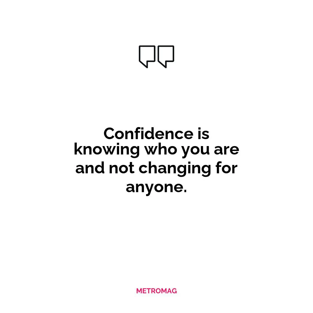 Confidence is knowing who you are and not changing for anyone.