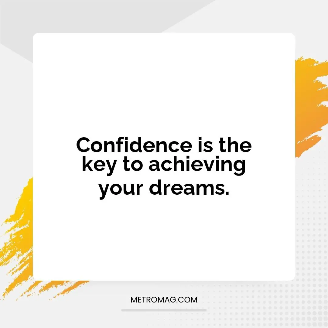 Confidence is the key to achieving your dreams.