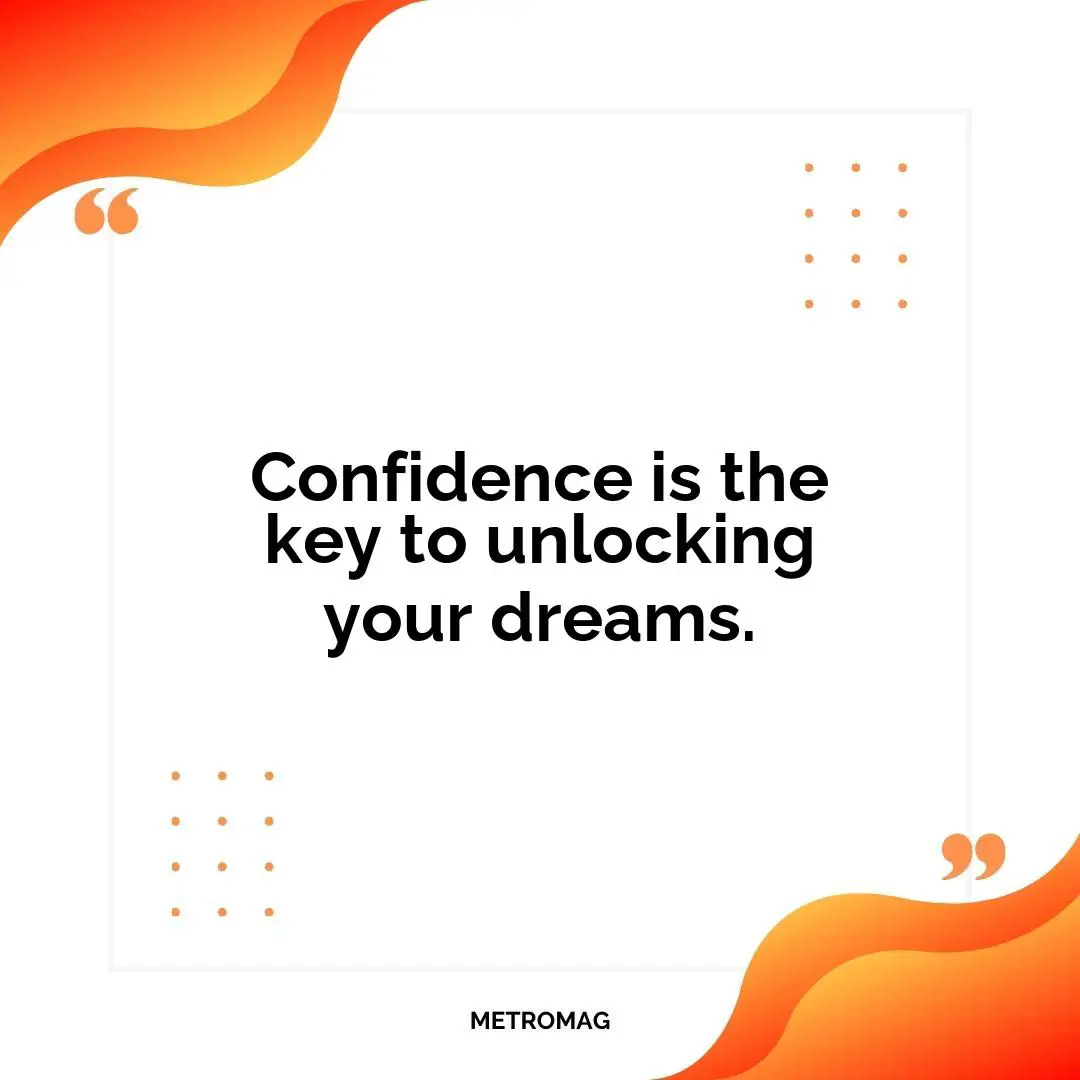 Confidence is the key to unlocking your dreams.