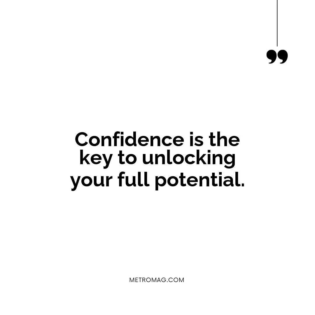 Confidence is the key to unlocking your full potential.