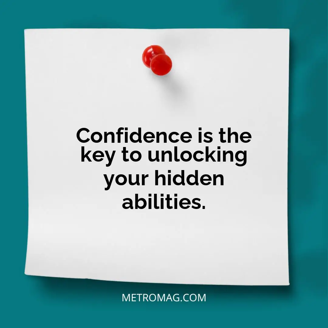 Confidence is the key to unlocking your hidden abilities.