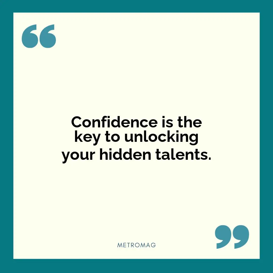 Confidence is the key to unlocking your hidden talents.