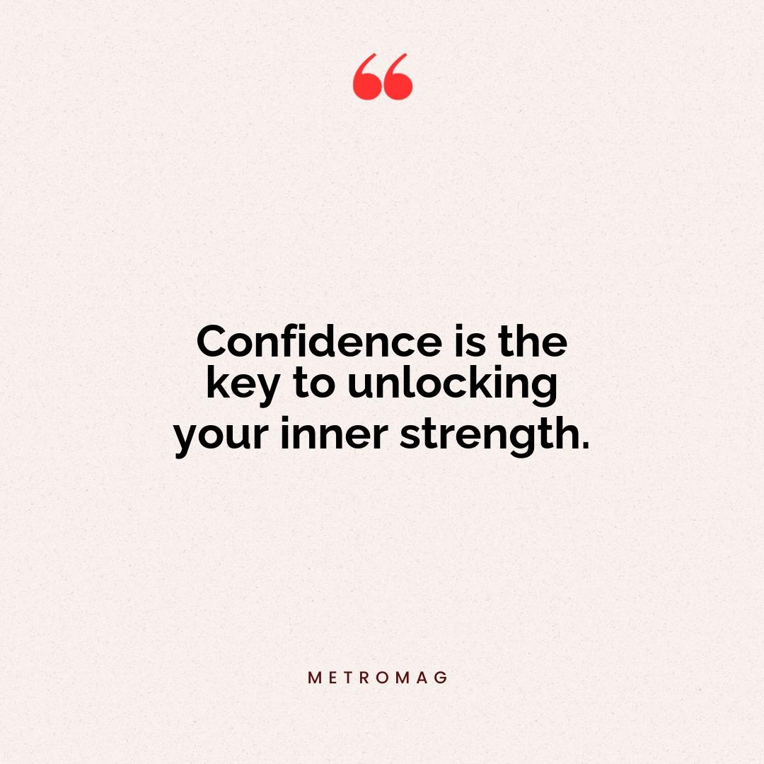 Confidence is the key to unlocking your inner strength.