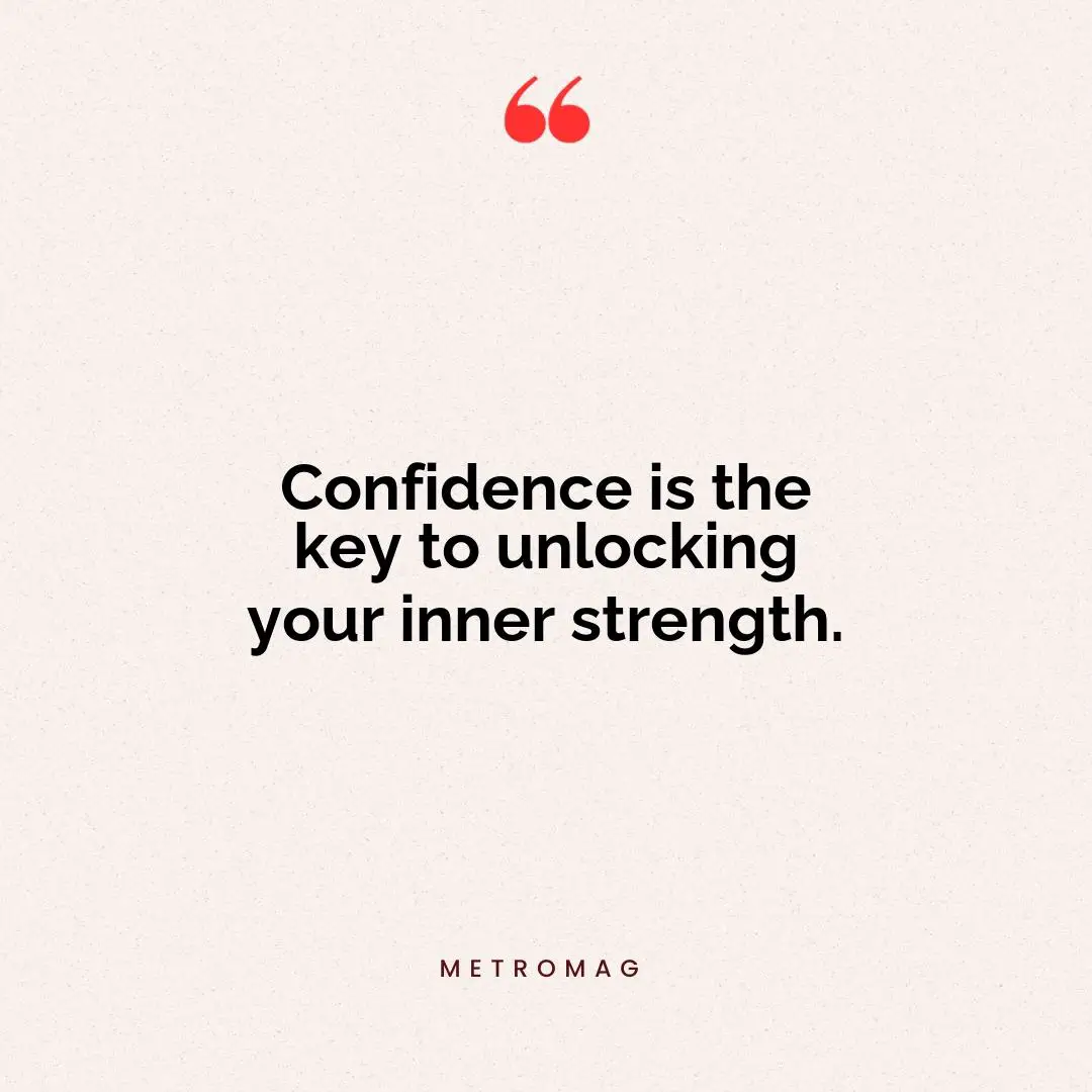 Confidence is the key to unlocking your inner strength.