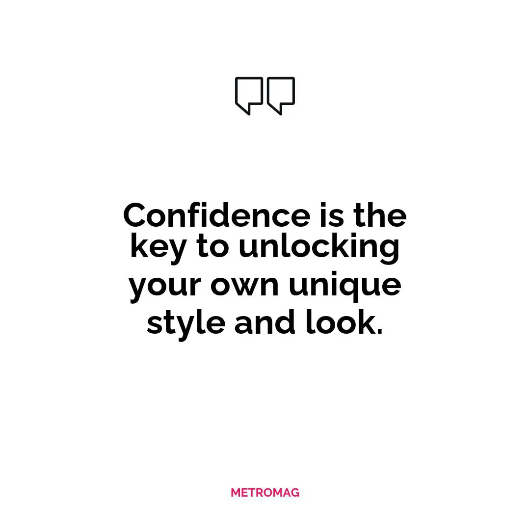 Confidence is the key to unlocking your own unique style and look.
