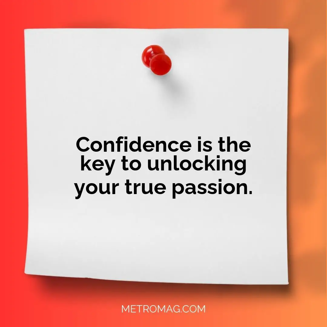 Confidence is the key to unlocking your true passion.