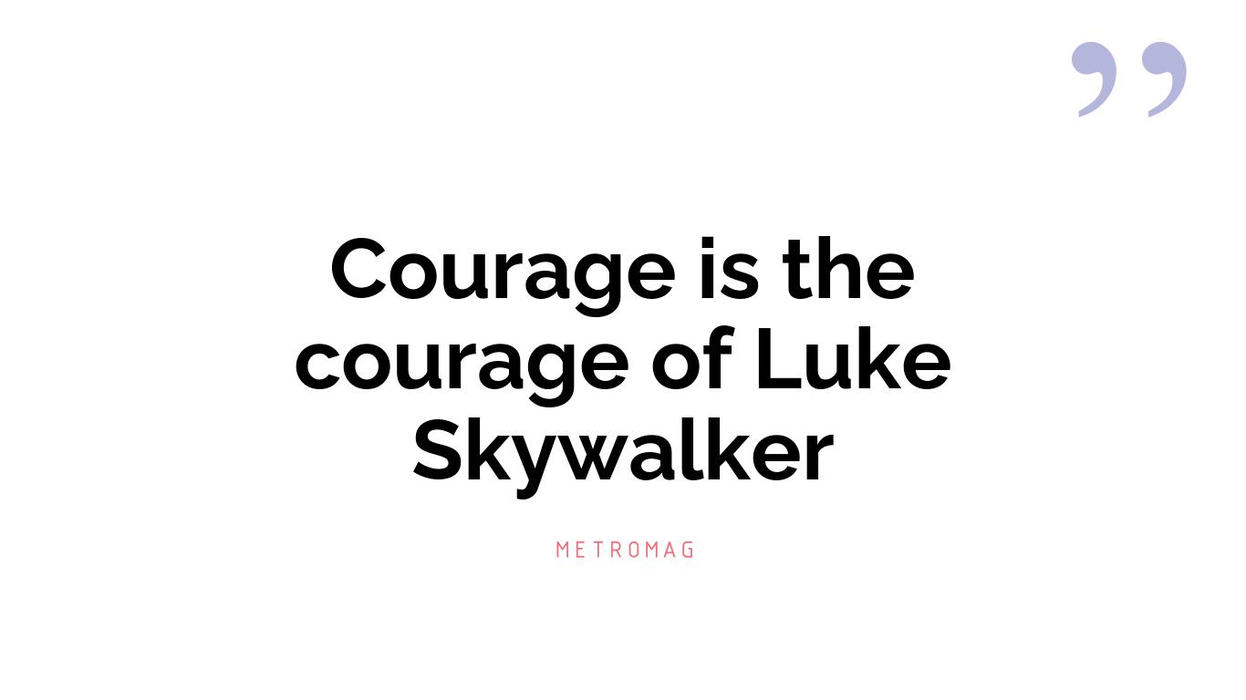 Courage is the courage of Luke Skywalker