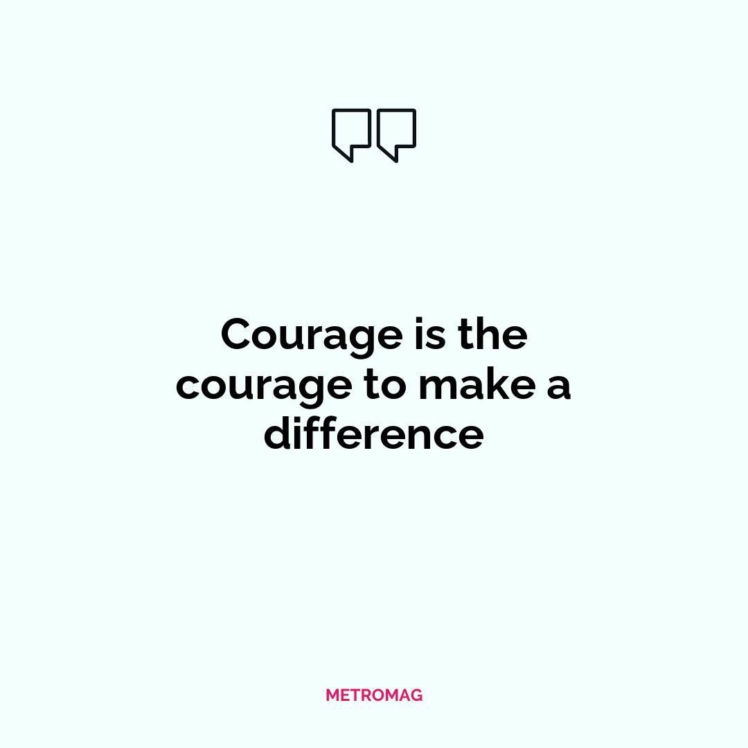 Courage is the courage to make a difference