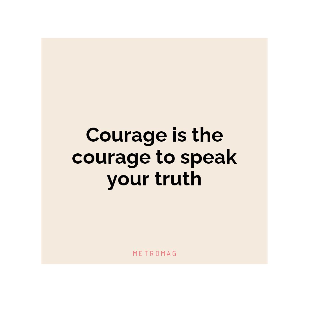 Courage is the courage to speak your truth