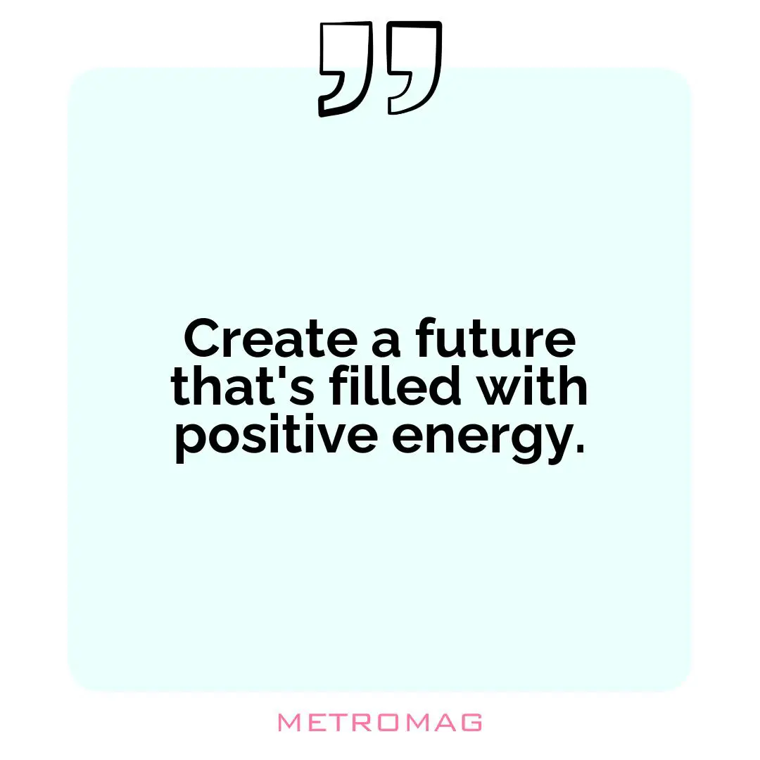 Create a future that's filled with positive energy.