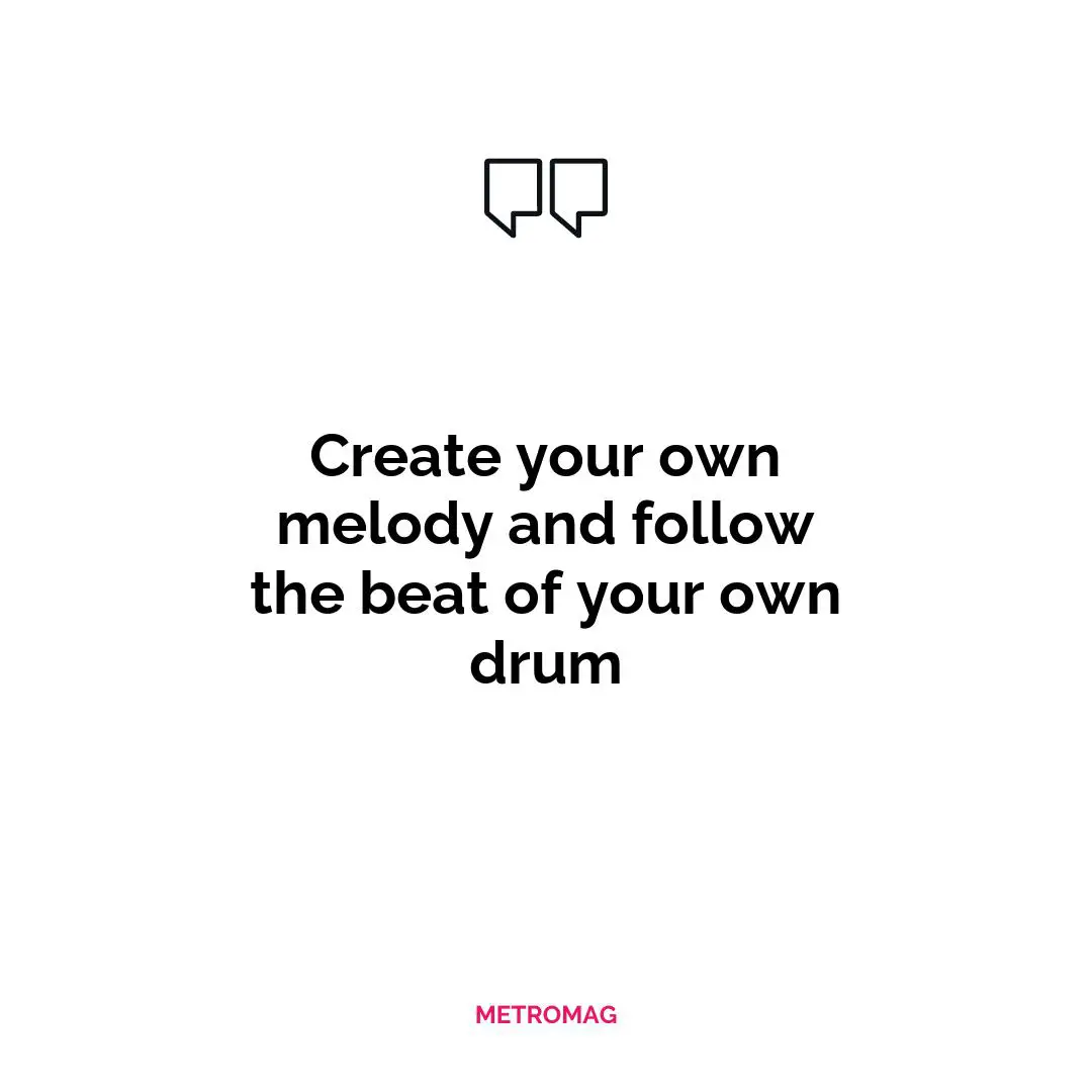 Create your own melody and follow the beat of your own drum