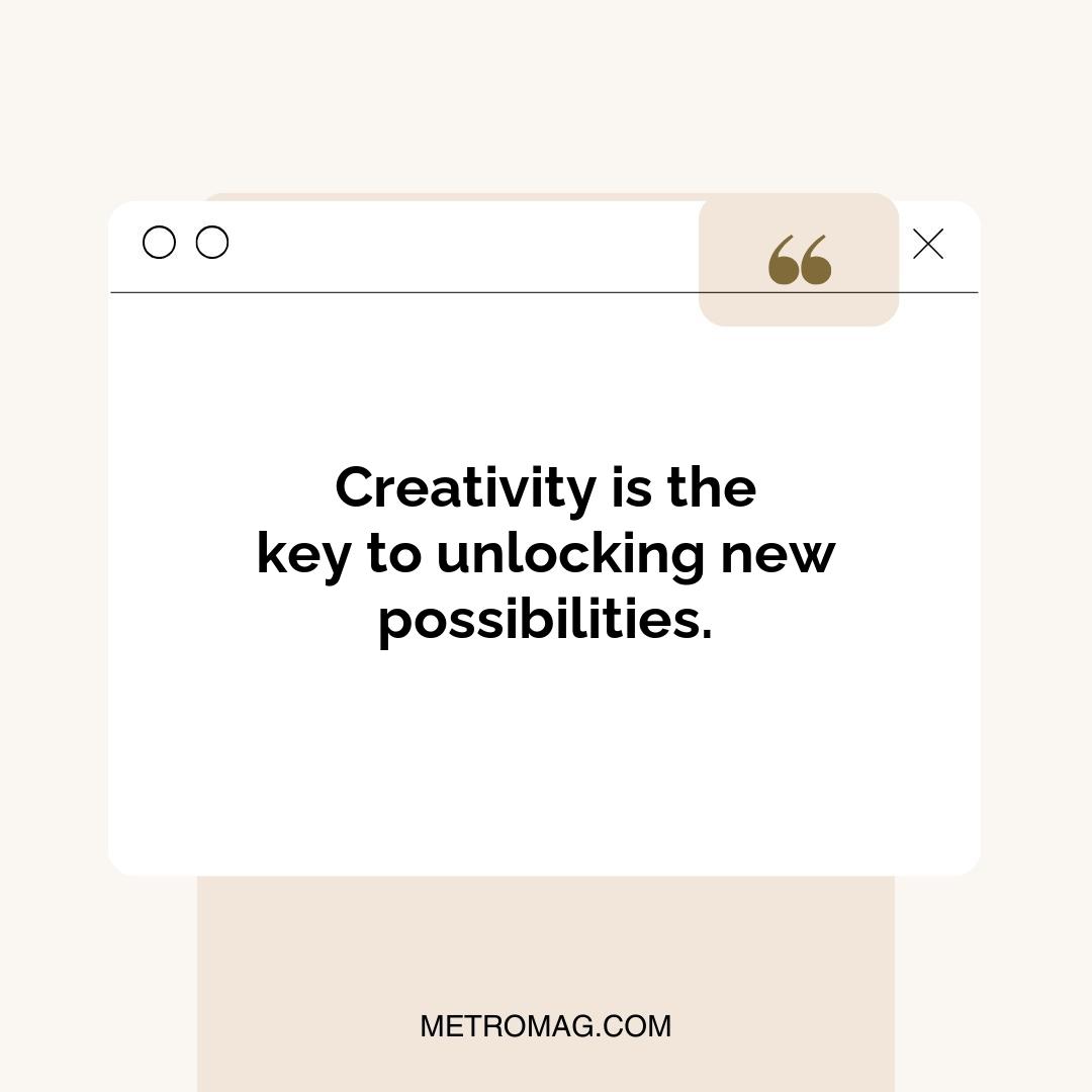 Creativity is the key to unlocking new possibilities.