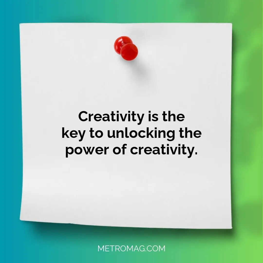 Creativity is the key to unlocking the power of creativity.