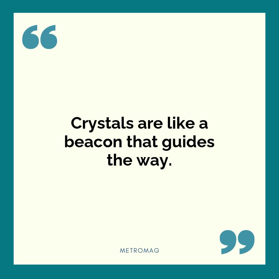 Crystals are like a beacon that guides the way.