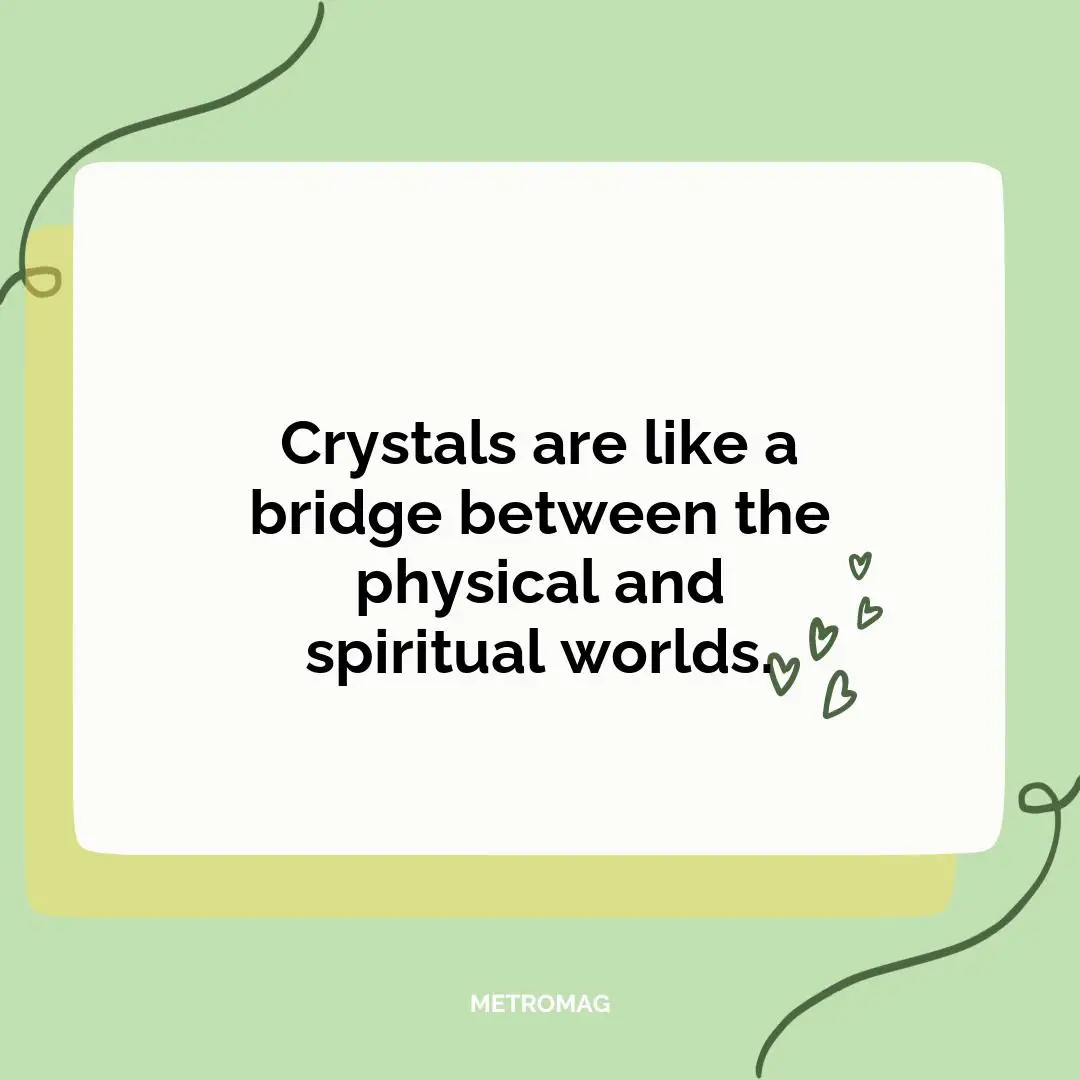 Crystals are like a bridge between the physical and spiritual worlds.