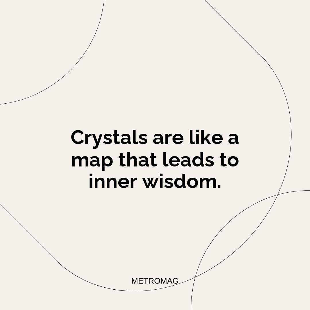 Crystals are like a map that leads to inner wisdom.