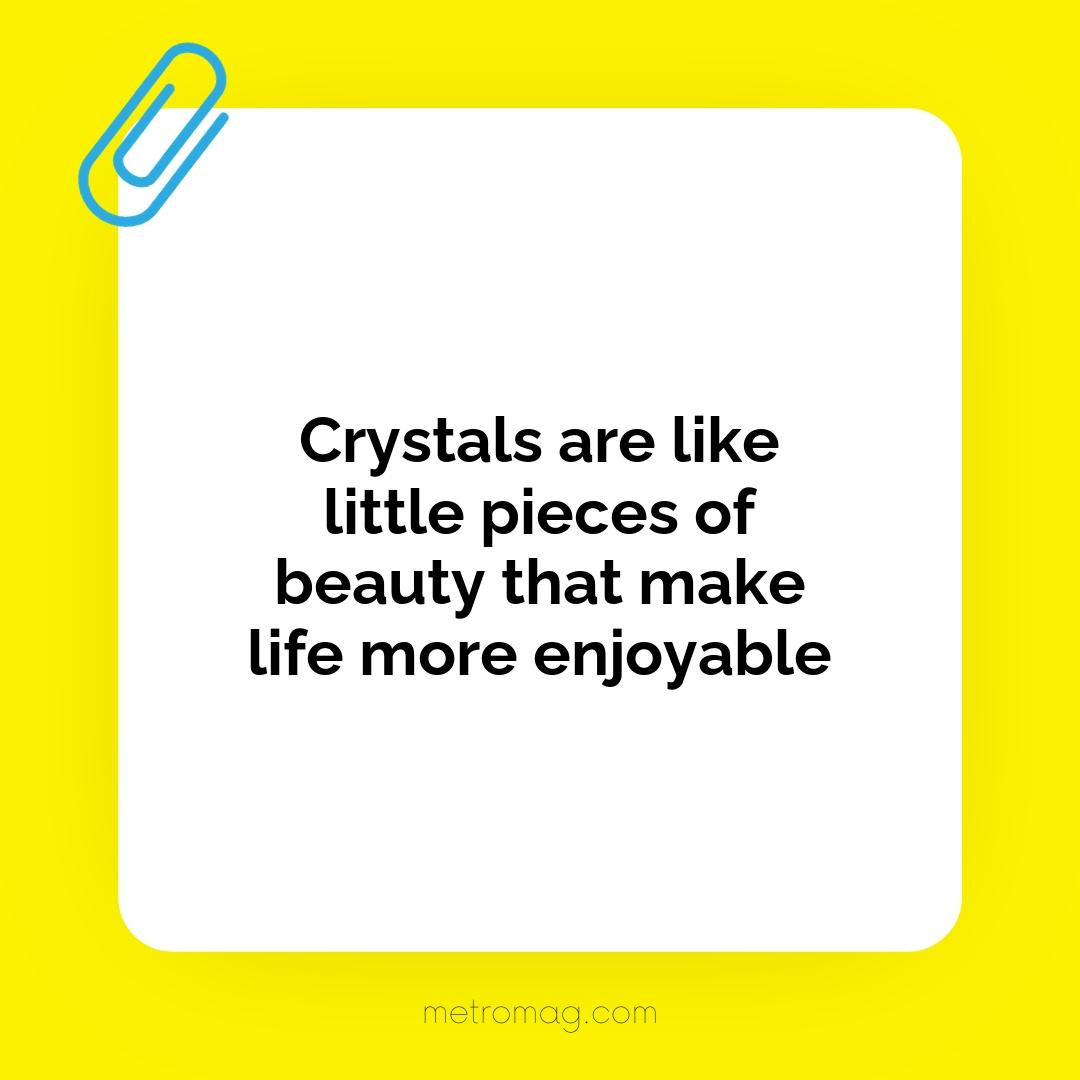 Crystals are like little pieces of beauty that make life more enjoyable