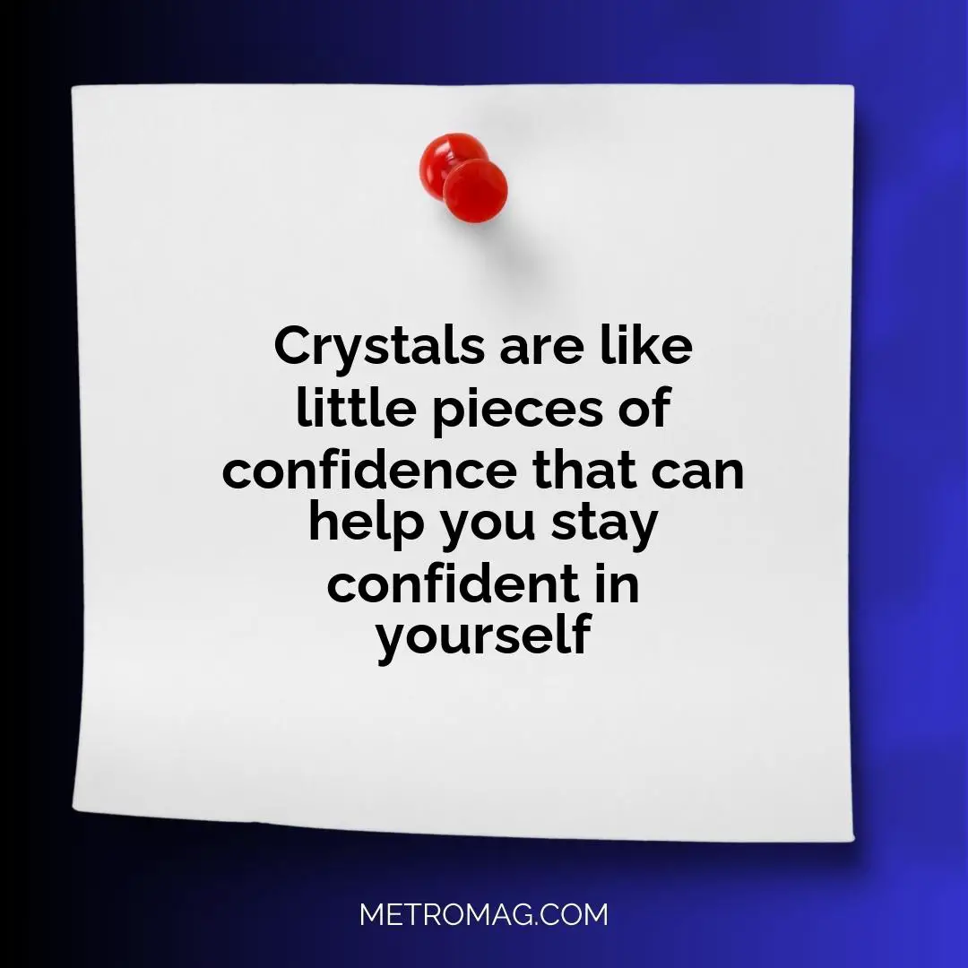 Crystals are like little pieces of confidence that can help you stay confident in yourself