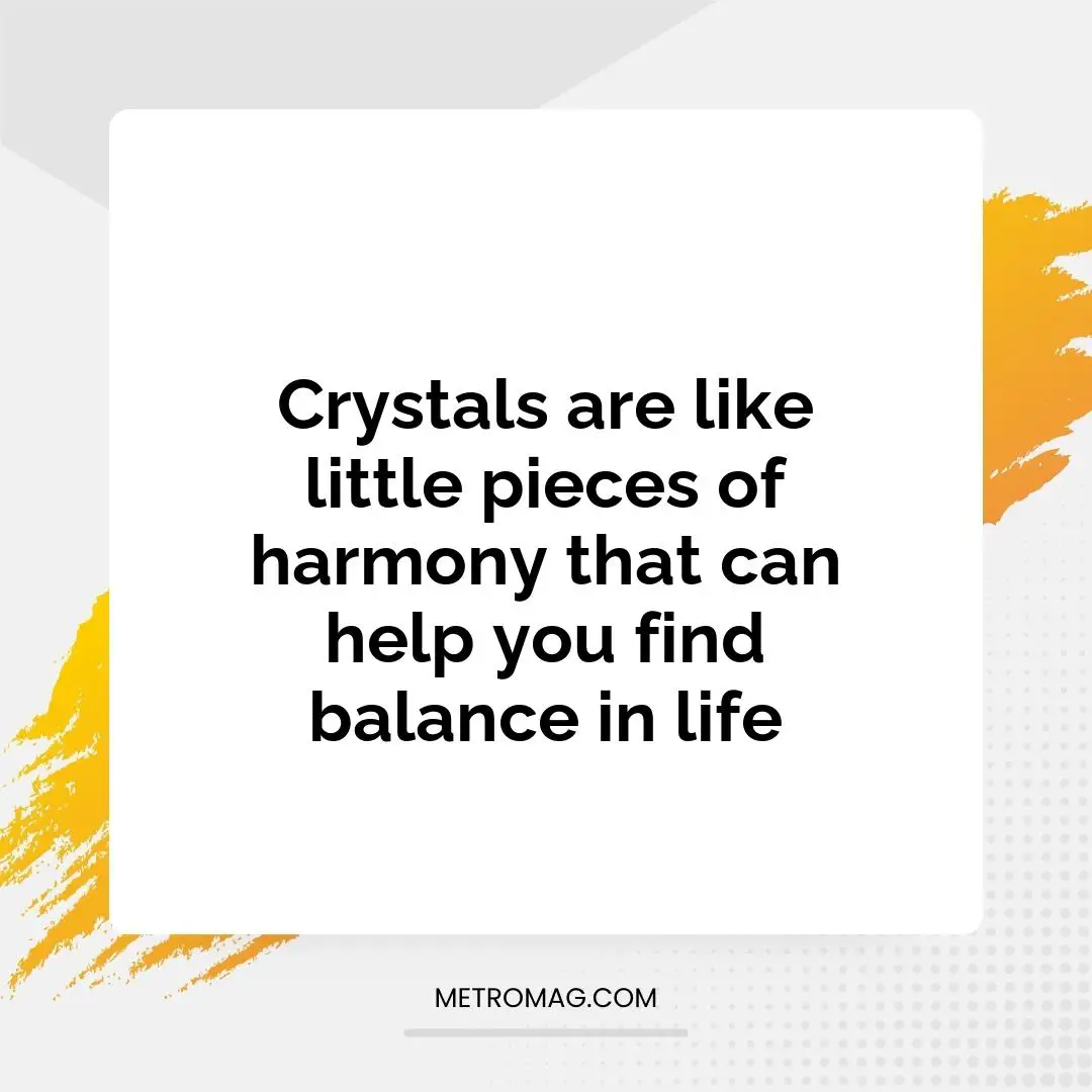 Crystals are like little pieces of harmony that can help you find balance in life