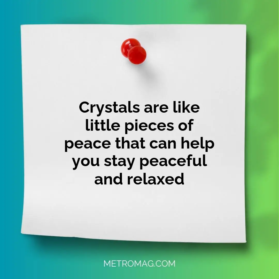 Crystals are like little pieces of peace that can help you stay peaceful and relaxed