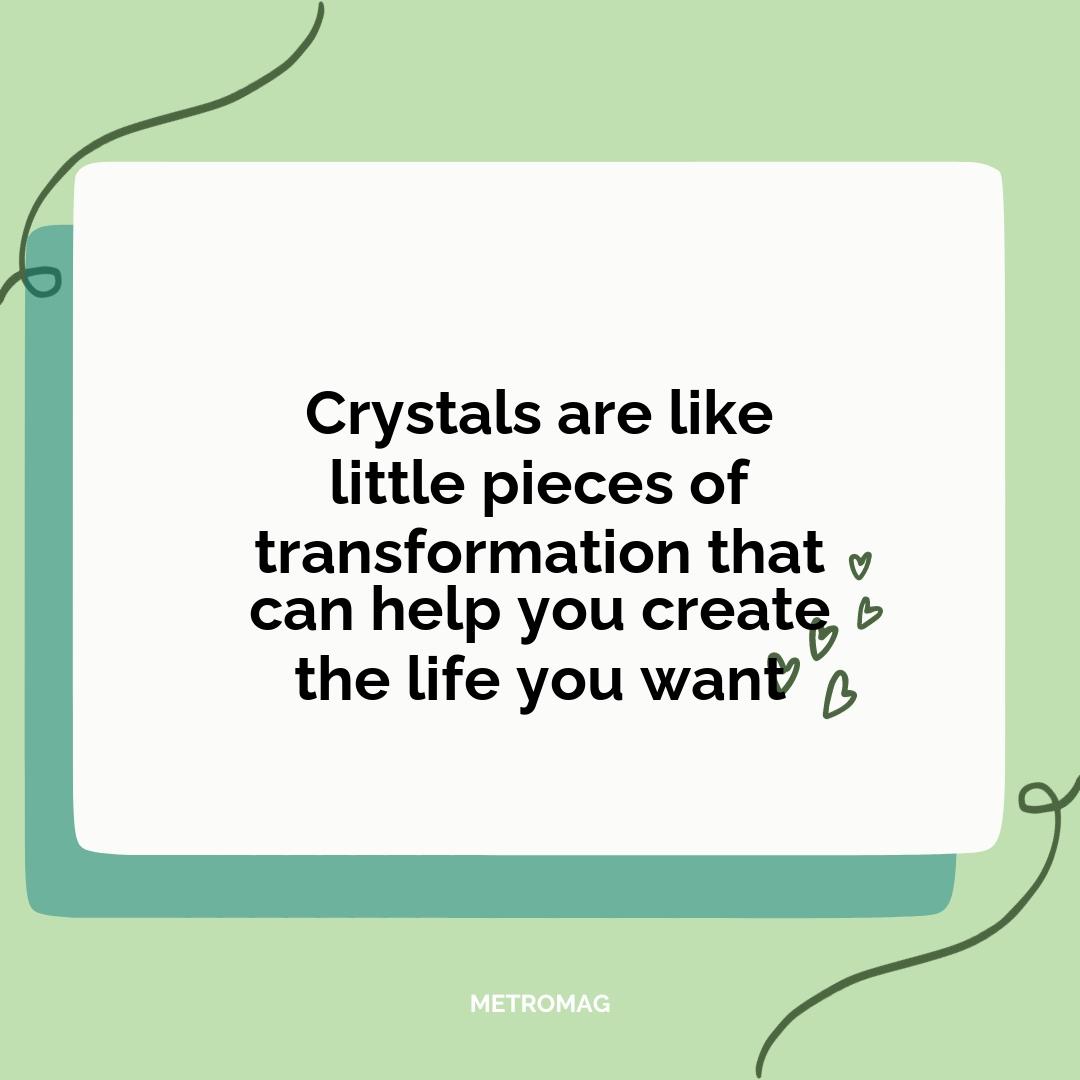 Crystals are like little pieces of transformation that can help you create the life you want