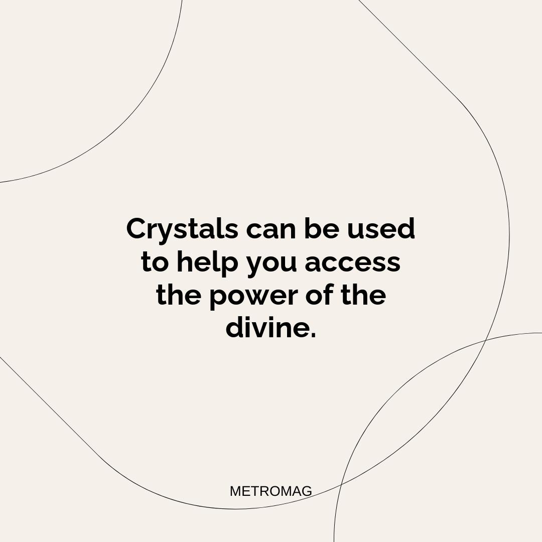 Crystals can be used to help you access the power of the divine.