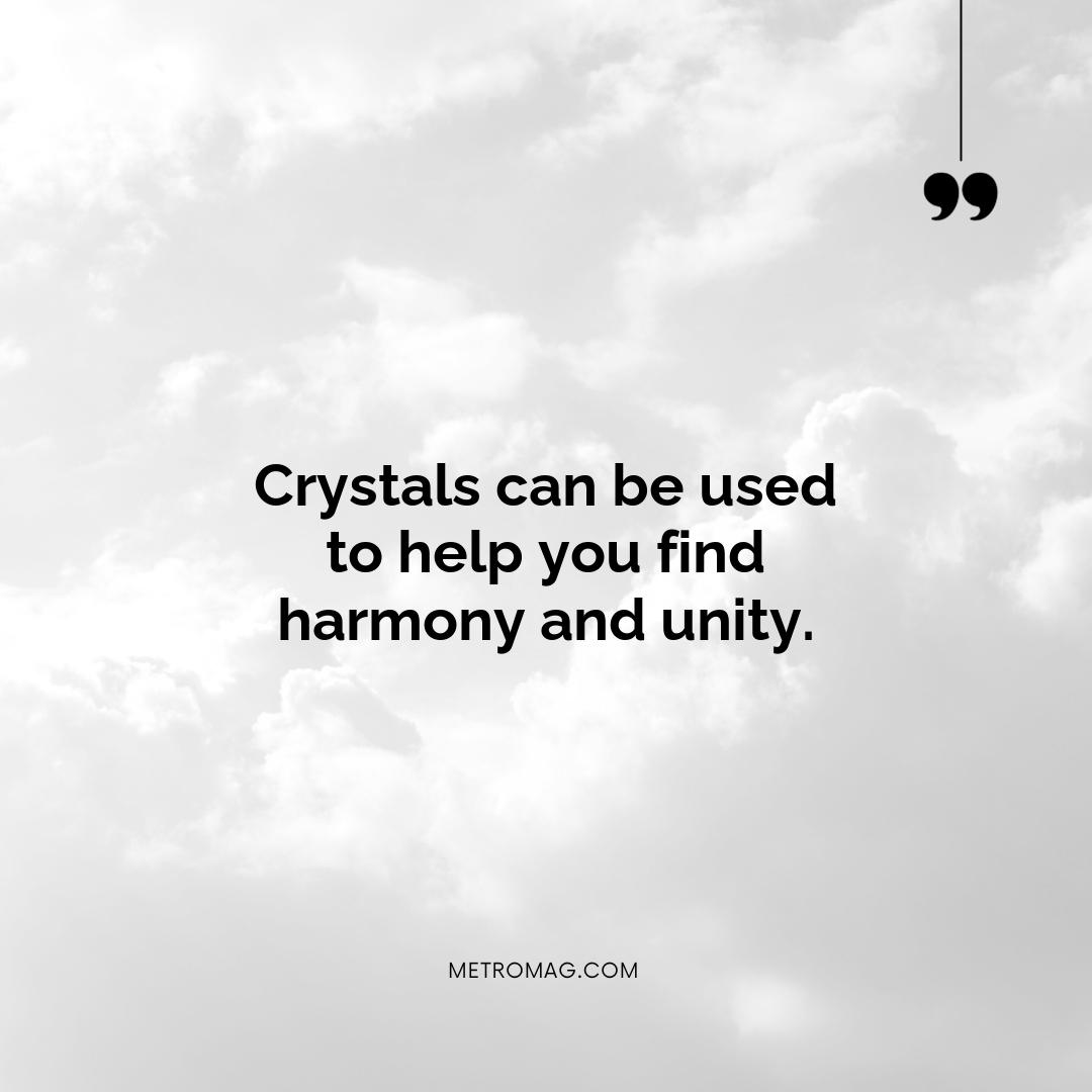 Crystals can be used to help you find harmony and unity.