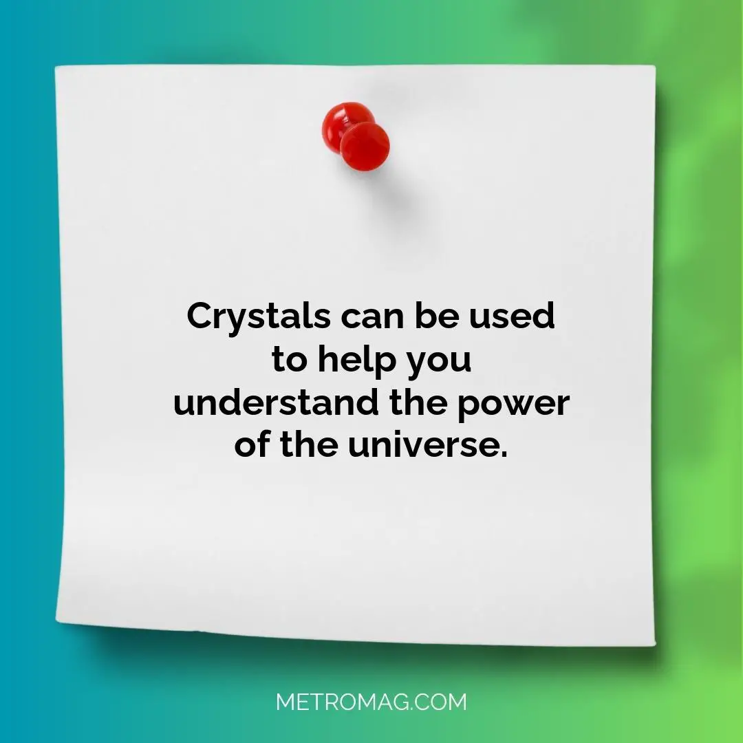 Crystals can be used to help you understand the power of the universe.