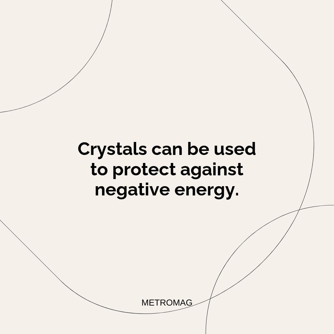 Crystals can be used to protect against negative energy.